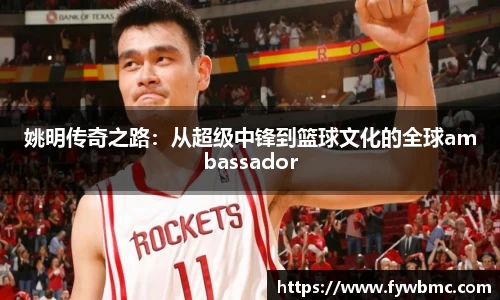 姚明传奇之路：从超级中锋到篮球文化的全球ambassador