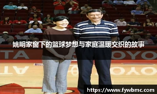 姚明家窗下的篮球梦想与家庭温暖交织的故事