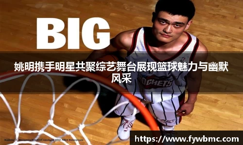 姚明携手明星共聚综艺舞台展现篮球魅力与幽默风采