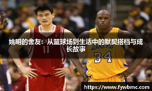 姚明的舍友：从篮球场到生活中的默契搭档与成长故事