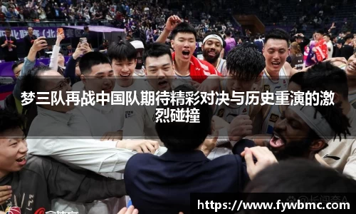 梦三队再战中国队期待精彩对决与历史重演的激烈碰撞