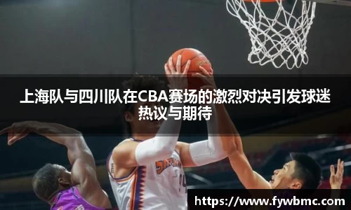 悟空体育上海队与四川队在CBA赛场的激烈对决引发球迷热议与期待